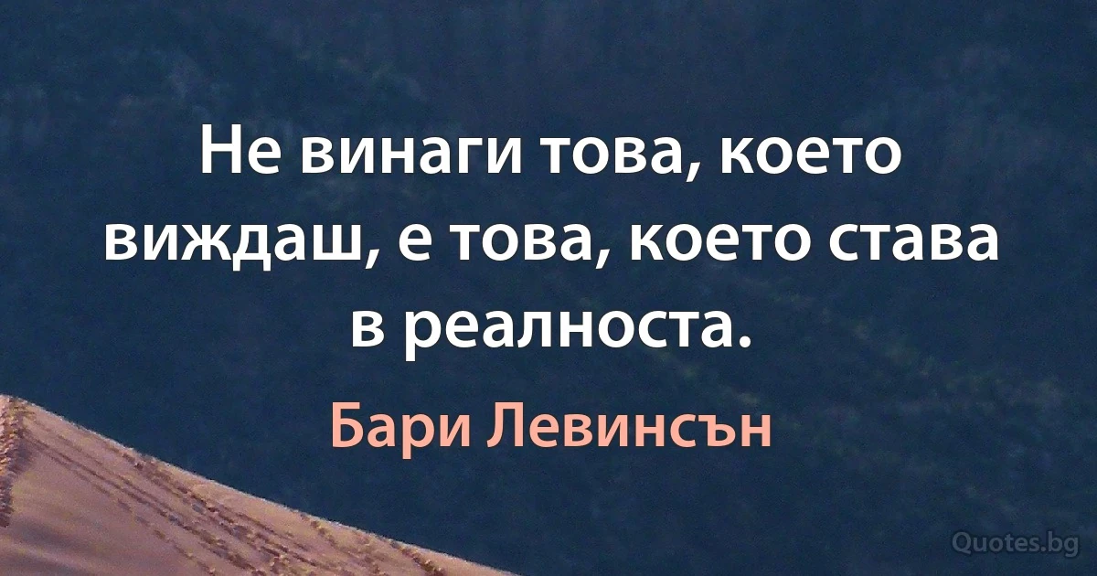 Не винаги това, което виждаш, е това, което става в реалноста. (Бари Левинсън)