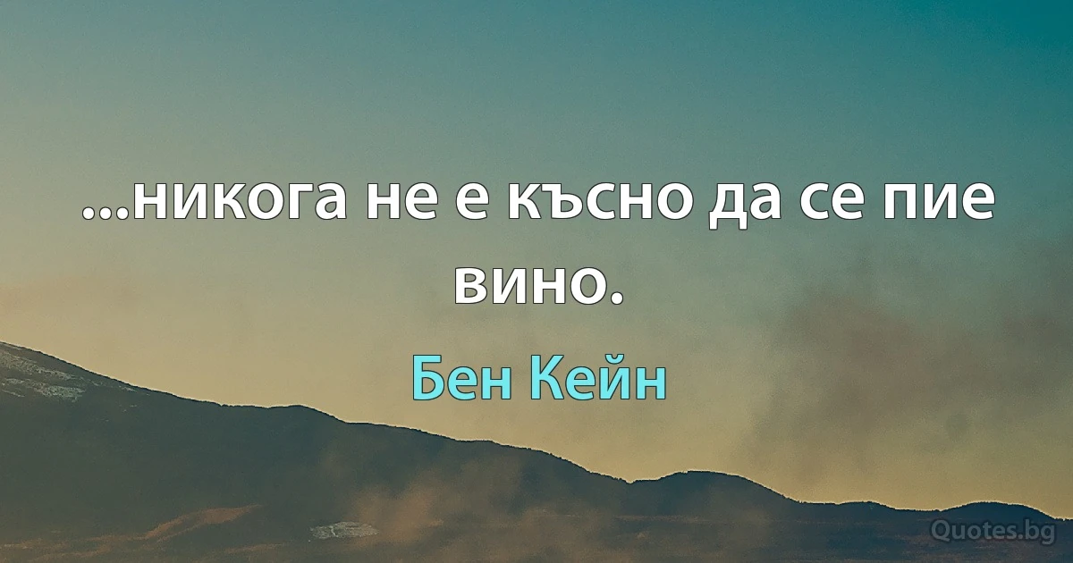 ...никога не е късно да се пие вино. (Бен Кейн)