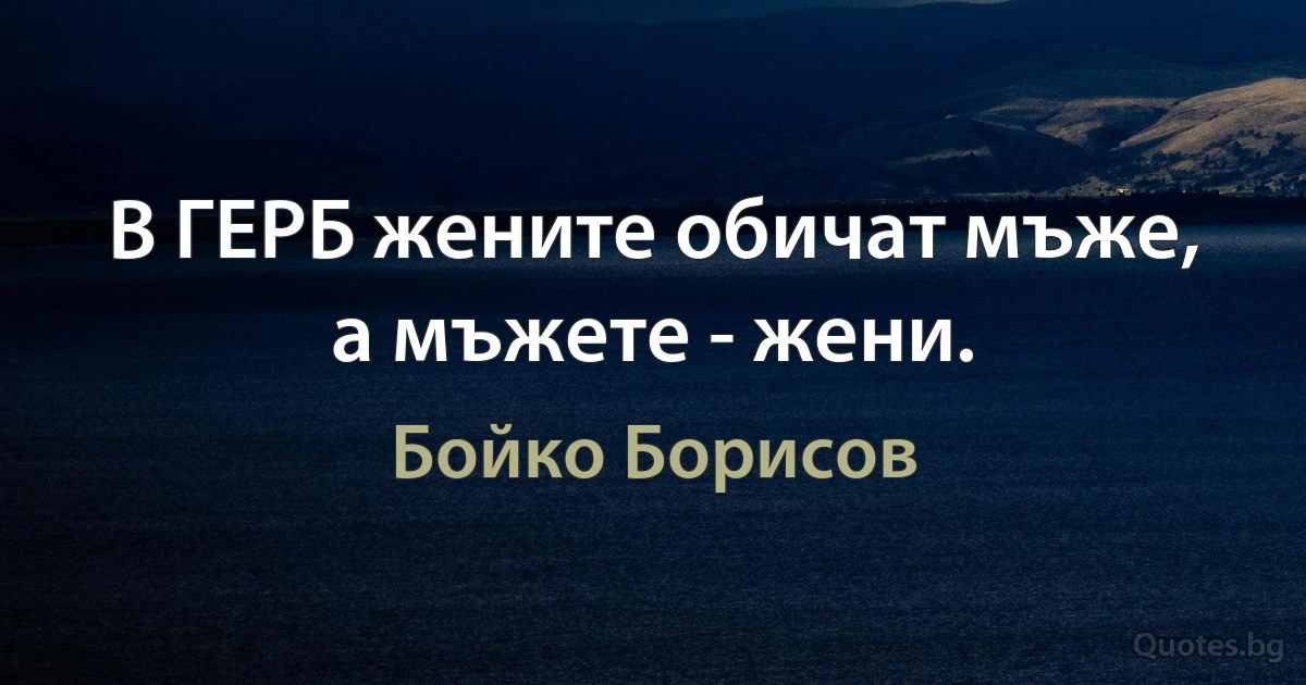 В ГЕРБ жените обичат мъже, а мъжете - жени. (Бойко Борисов)