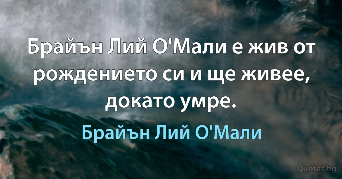 Брайън Лий О'Мали е жив от рождението си и ще живее, докато умре. (Брайън Лий О'Мали)