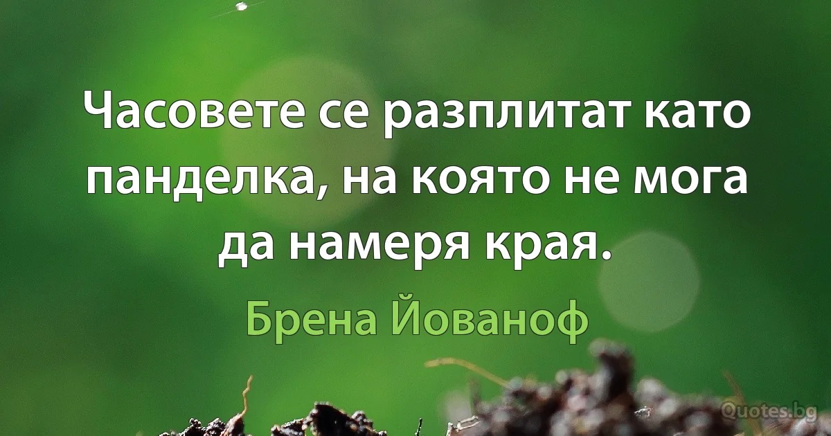 Часовете се разплитат като панделка, на която не мога да намеря края. (Брена Йованоф)