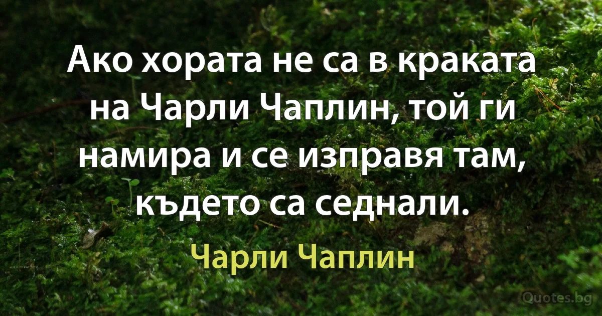 Ако хората не са в краката на Чарли Чаплин, той ги намира и се изправя там, където са седнали. (Чарли Чаплин)