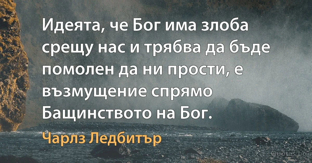 Идеята, че Бог има злоба срещу нас и трябва да бъде помолен да ни прости, е възмущение спрямо Бащинството на Бог. (Чарлз Ледбитър)