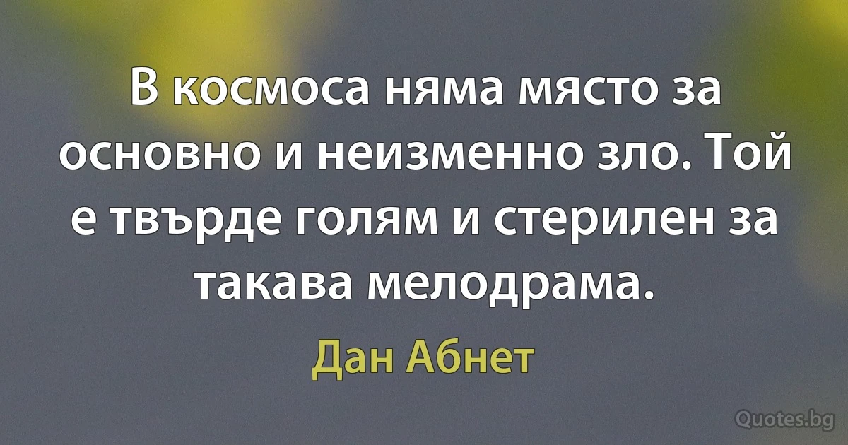 В космоса няма място за основно и неизменно зло. Той е твърде голям и стерилен за такава мелодрама. (Дан Абнет)