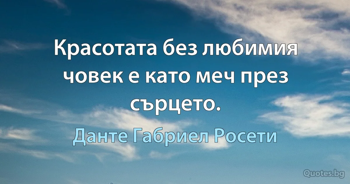 Красотата без любимия човек е като меч през сърцето. (Данте Габриел Росети)