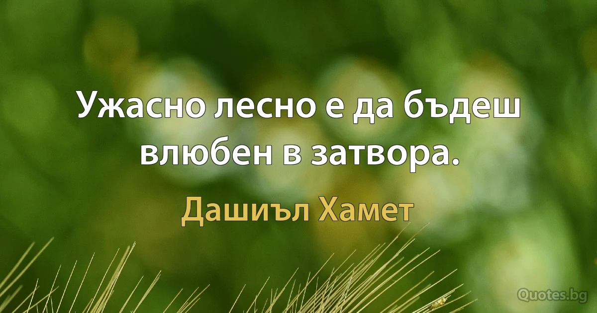 Ужасно лесно е да бъдеш влюбен в затвора. (Дашиъл Хамет)