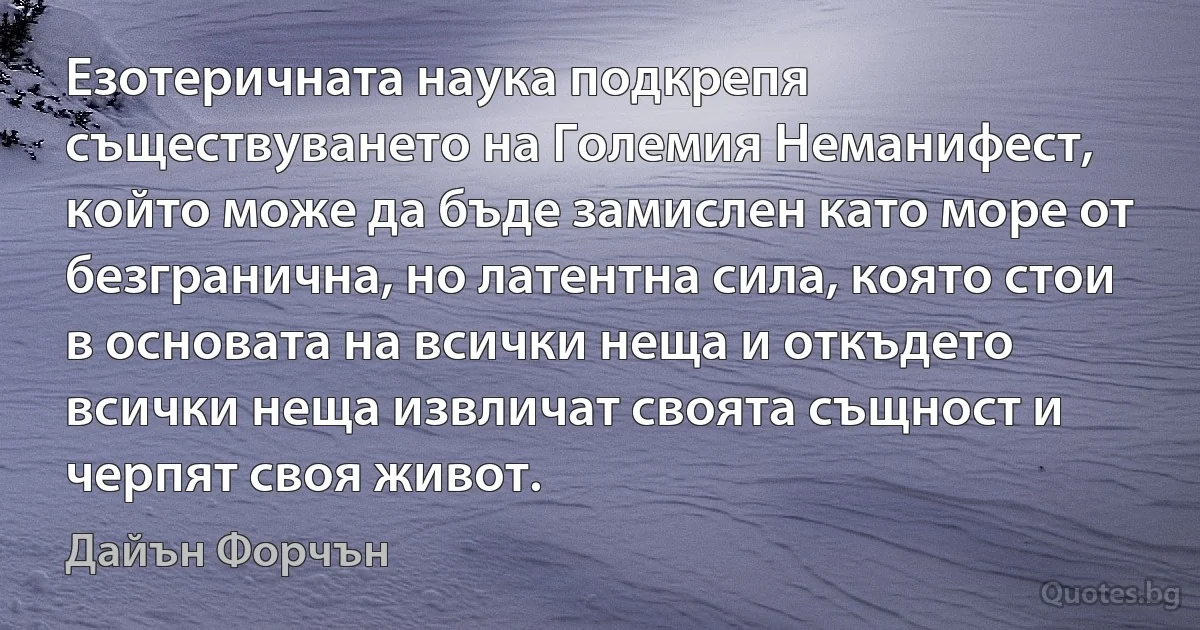 Езотеричната наука подкрепя съществуването на Големия Неманифест, който може да бъде замислен като море от безгранична, но латентна сила, която стои в основата на всички неща и откъдето всички неща извличат своята същност и черпят своя живот. (Дайън Форчън)