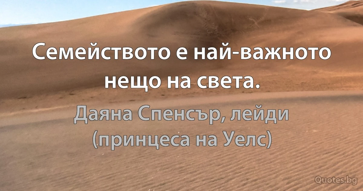 Семейството е най-важното нещо на света. (Даяна Спенсър, лейди (принцеса на Уелс))