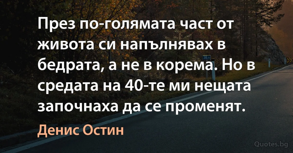 През по-голямата част от живота си напълнявах в бедрата, а не в корема. Но в средата на 40-те ми нещата започнаха да се променят. (Денис Остин)