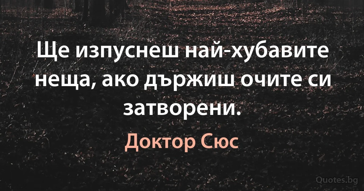 Ще изпуснеш най-хубавите неща, ако държиш очите си затворени. (Доктор Сюс)