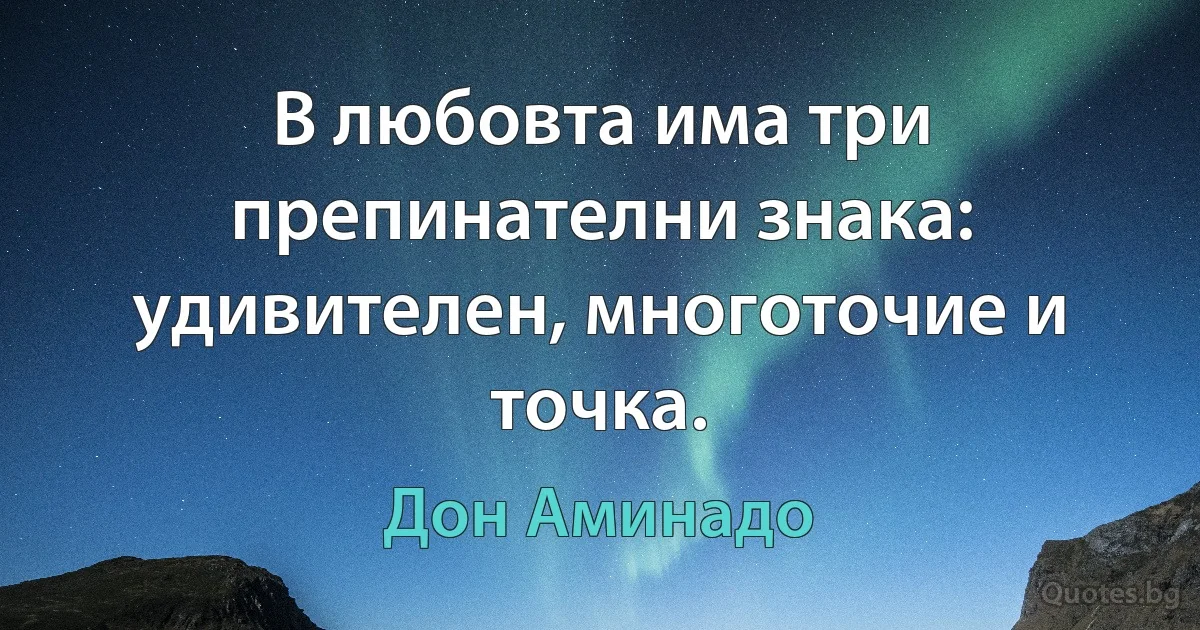 В любовта има три препинателни знака: удивителен, многоточие и точка. (Дон Аминадо)