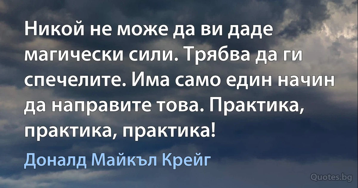 Никой не може да ви даде магически сили. Трябва да ги спечелите. Има само един начин да направите това. Практика, практика, практика! (Доналд Майкъл Крейг)