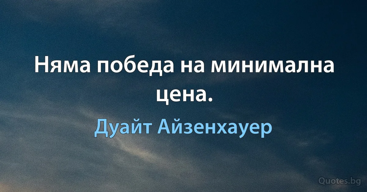 Няма победа на минимална цена. (Дуайт Айзенхауер)