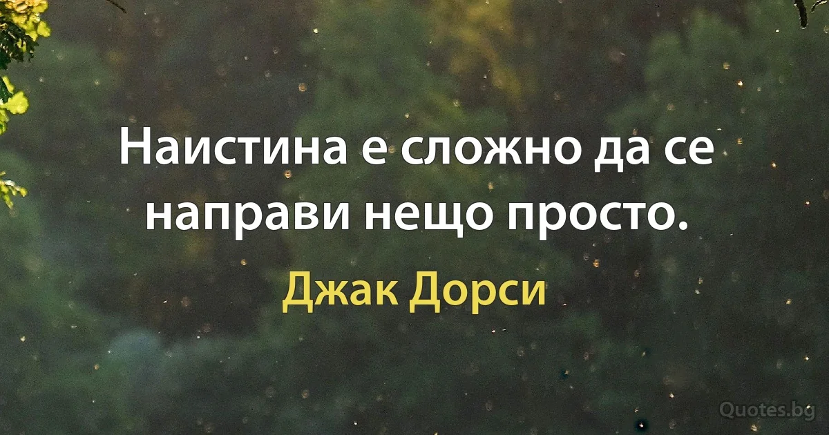 Наистина е сложно да се направи нещо просто. (Джак Дорси)