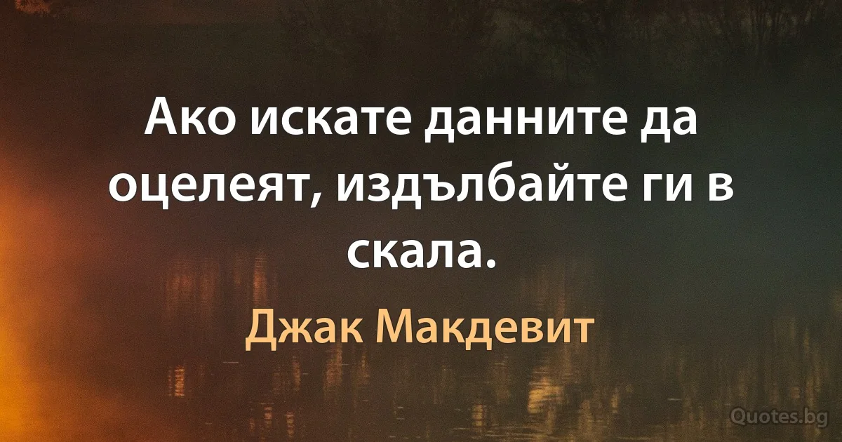 Ако искате данните да оцелеят, издълбайте ги в скала. (Джак Макдевит)