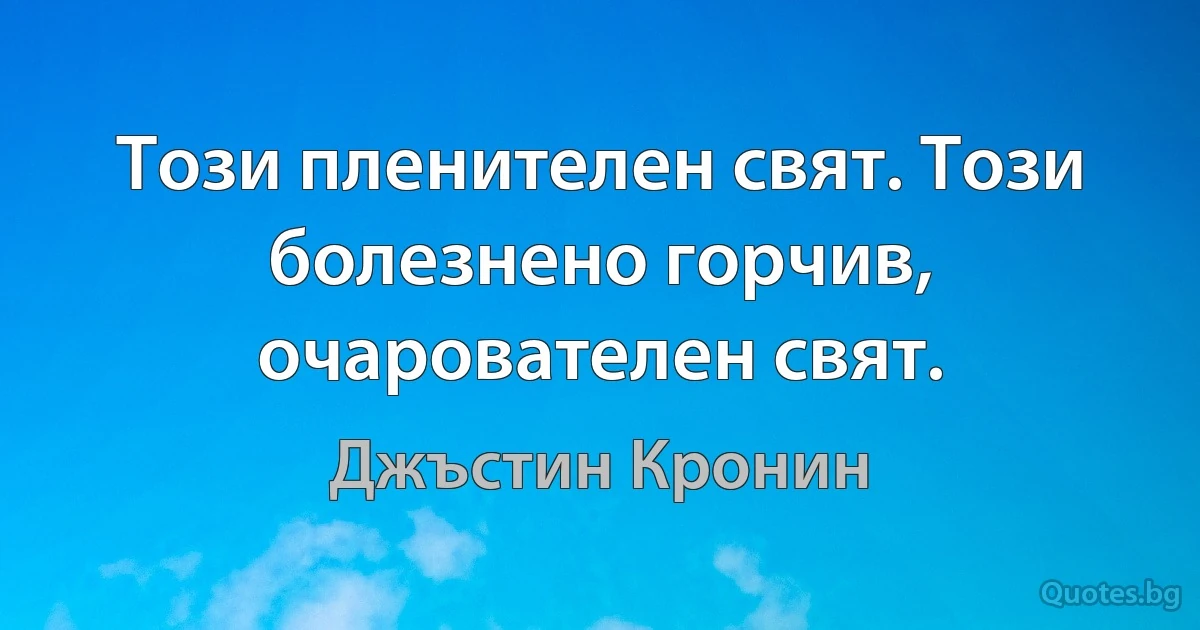 Този пленителен свят. Този болезнено горчив, очарователен свят. (Джъстин Кронин)