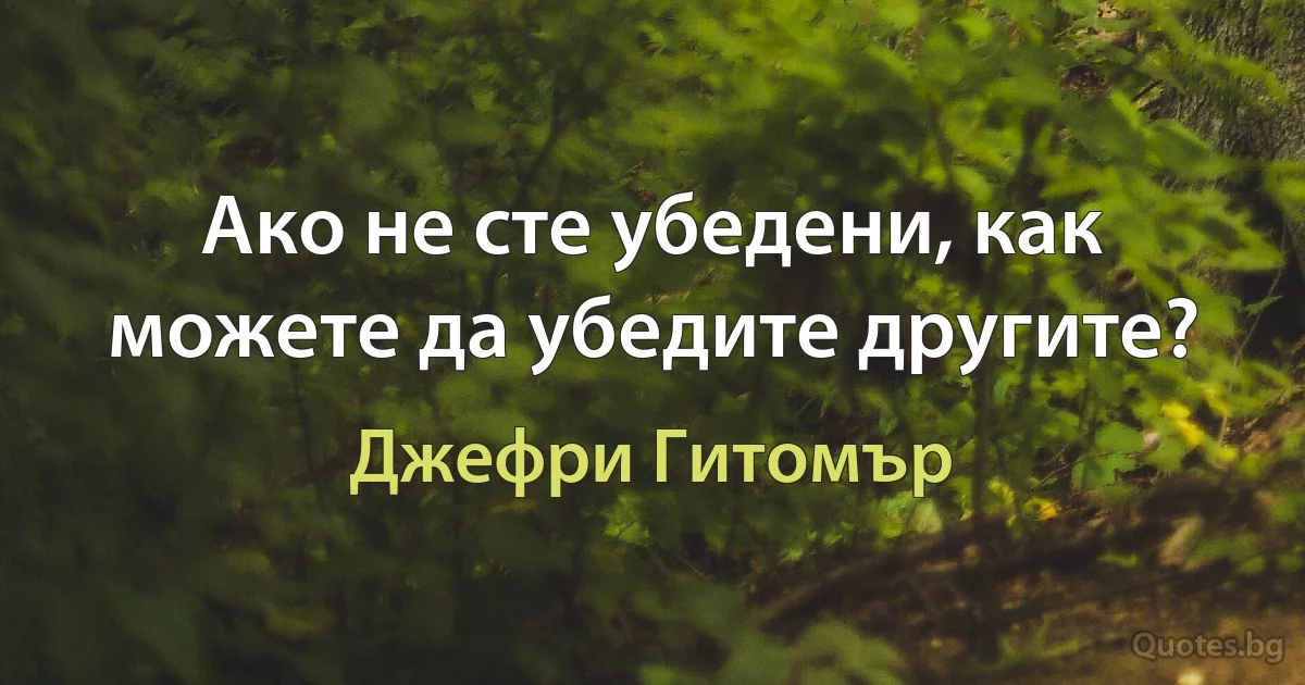 Ако не сте убедени, как можете да убедите другите? (Джефри Гитомър)