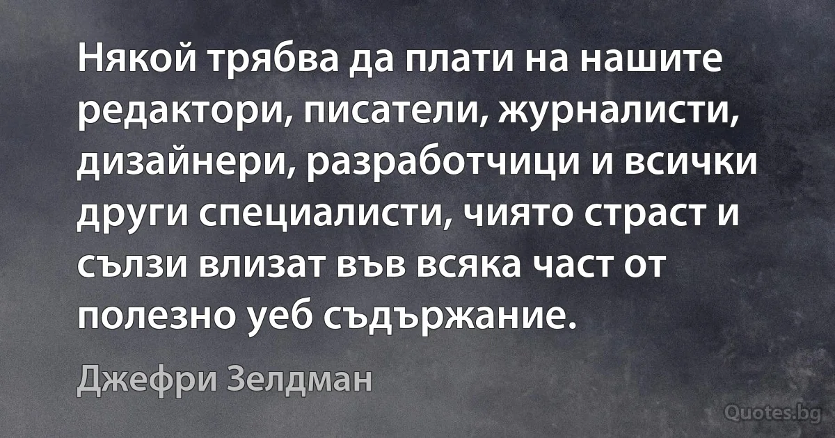 Някой трябва да плати на нашите редактори, писатели, журналисти, дизайнери, разработчици и всички други специалисти, чиято страст и сълзи влизат във всяка част от полезно уеб съдържание. (Джефри Зелдман)