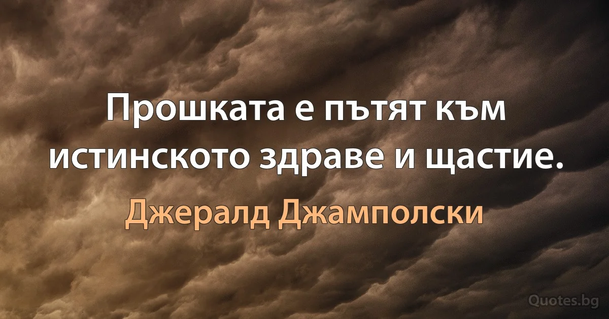 Прошката е пътят към истинското здраве и щастие. (Джералд Джамполски)