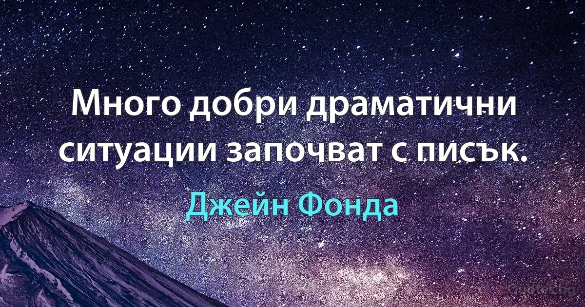 Много добри драматични ситуации започват с писък. (Джейн Фонда)