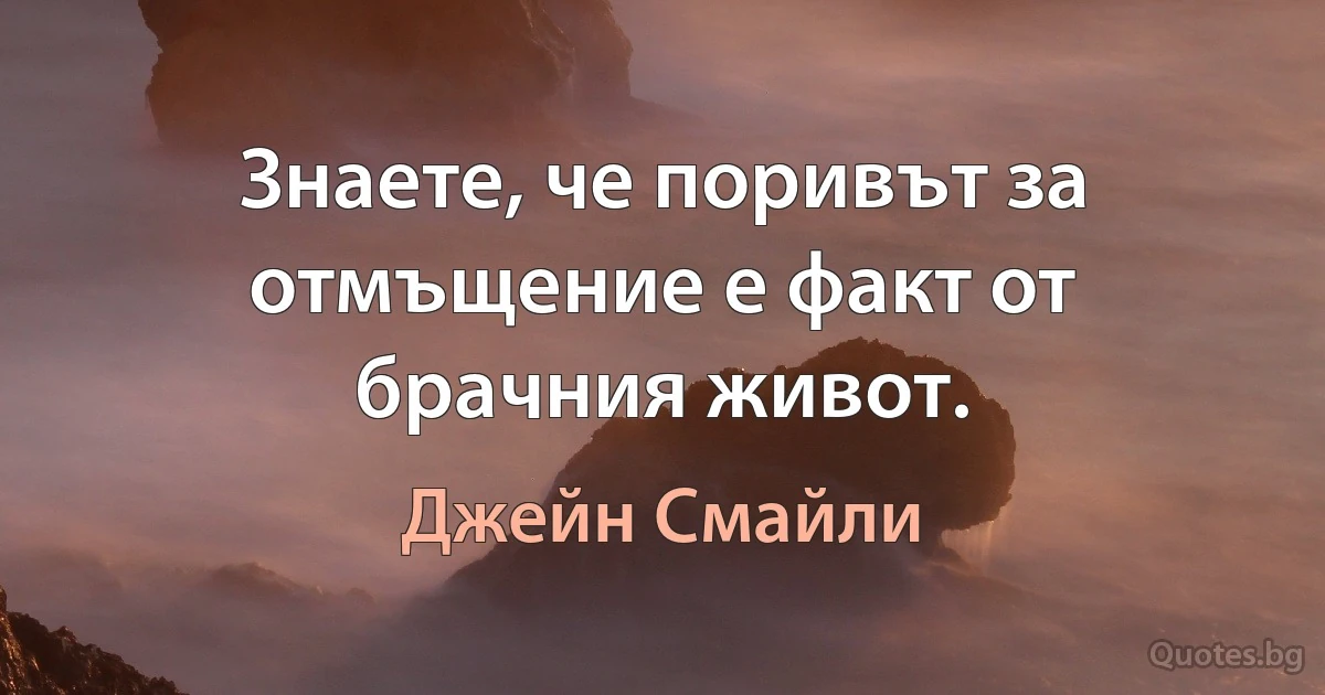 Знаете, че поривът за отмъщение е факт от брачния живот. (Джейн Смайли)