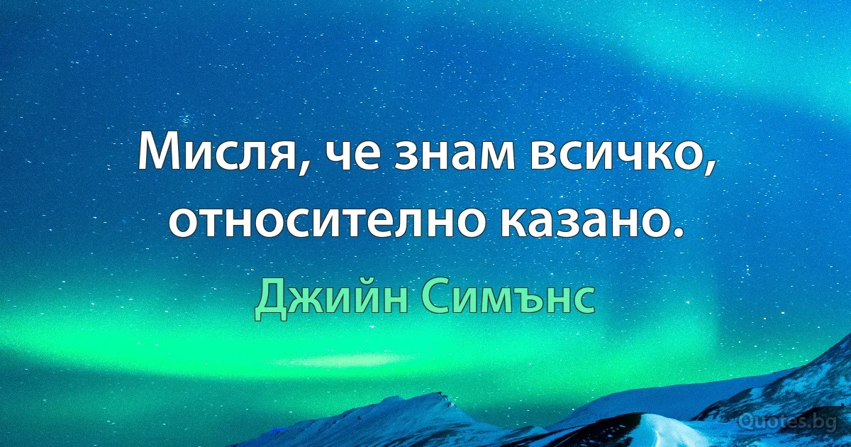 Мисля, че знам всичко, относително казано. (Джийн Симънс)