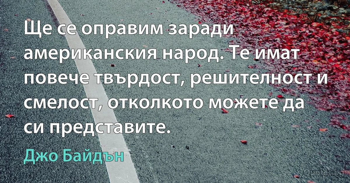 Ще се оправим заради американския народ. Те имат повече твърдост, решителност и смелост, отколкото можете да си представите. (Джо Байдън)