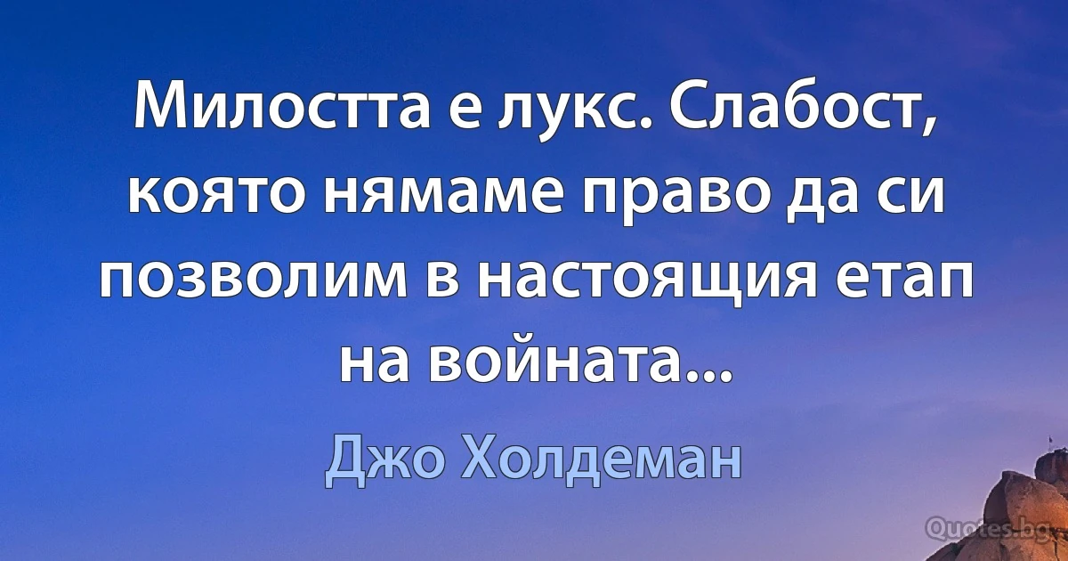 Милостта е лукс. Слабост, която нямаме право да си позволим в настоящия етап на войната... (Джо Холдеман)