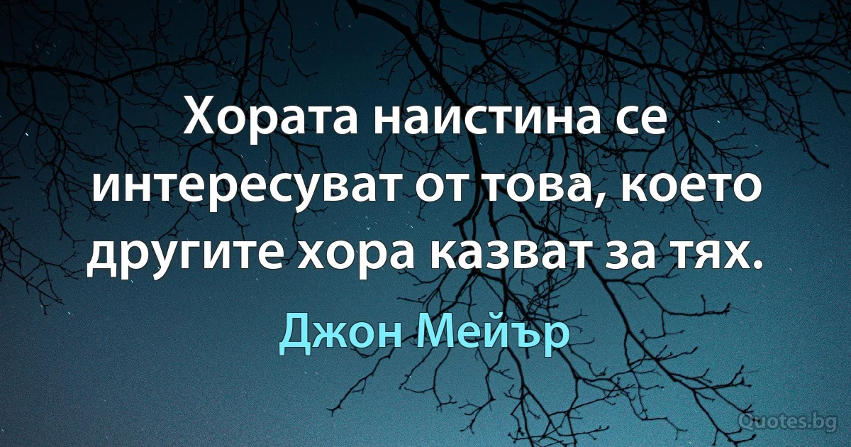 Хората наистина се интересуват от това, което другите хора казват за тях. (Джон Мейър)