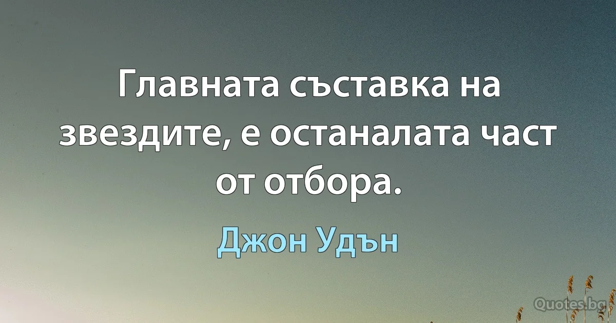 Главната съставка на звездите, е останалата част от отбора. (Джон Удън)