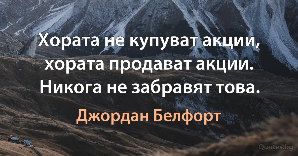 Хората не купуват акции, хората продават акции. Никога не забравят това. (Джордан Белфорт)