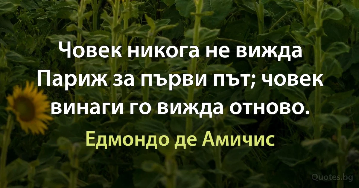 Човек никога не вижда Париж за първи път; човек винаги го вижда отново. (Едмондо де Амичис)