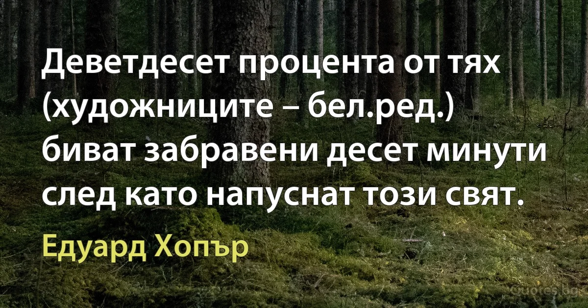 Деветдесет процента от тях (художниците – бел.ред.) биват забравени десет минути след като напуснат този свят. (Едуард Хопър)