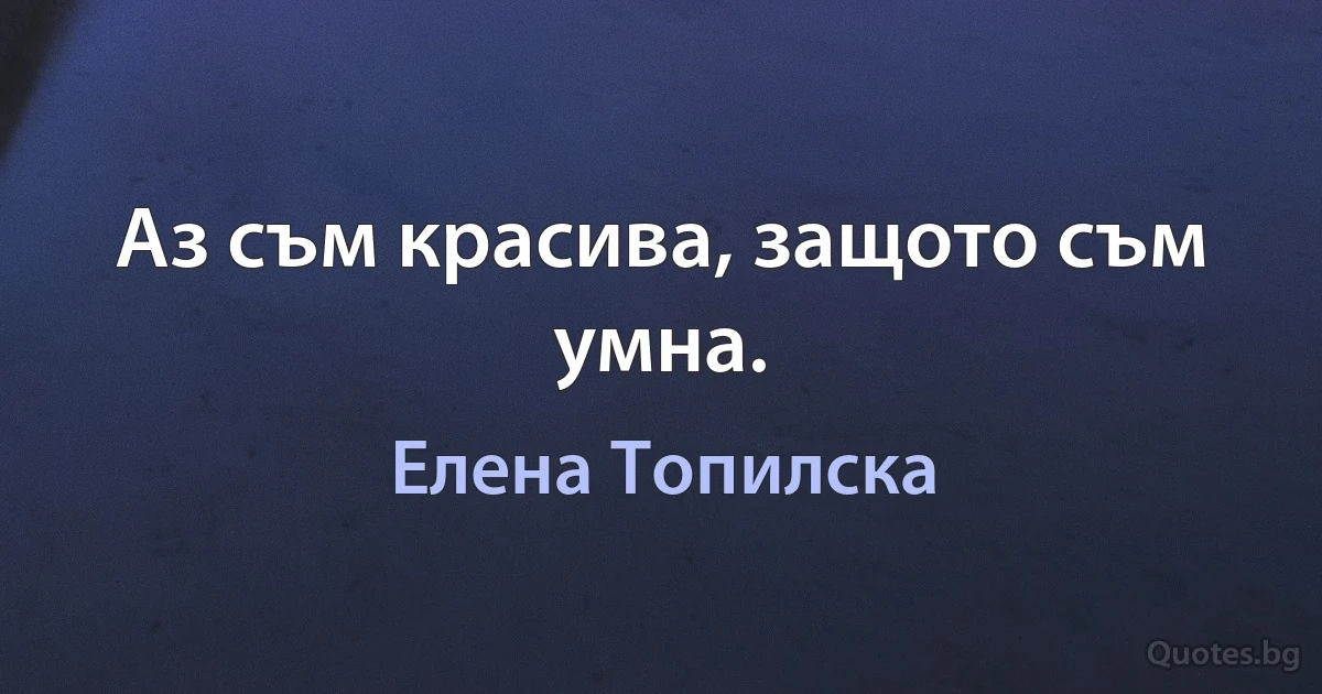 Аз съм красива, защото съм умна. (Елена Топилска)