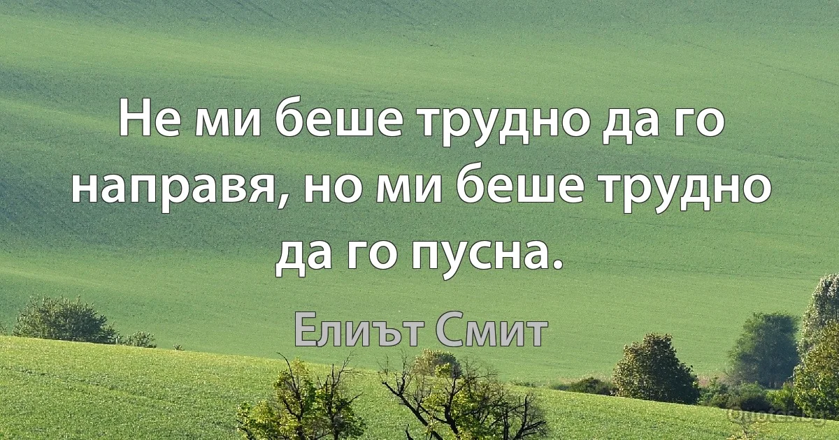 Не ми беше трудно да го направя, но ми беше трудно да го пусна. (Елиът Смит)