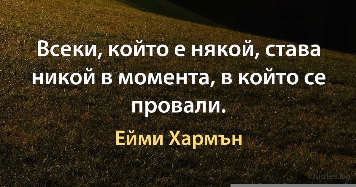 Всеки, който е някой, става никой в момента, в който се провали. (Ейми Хармън)