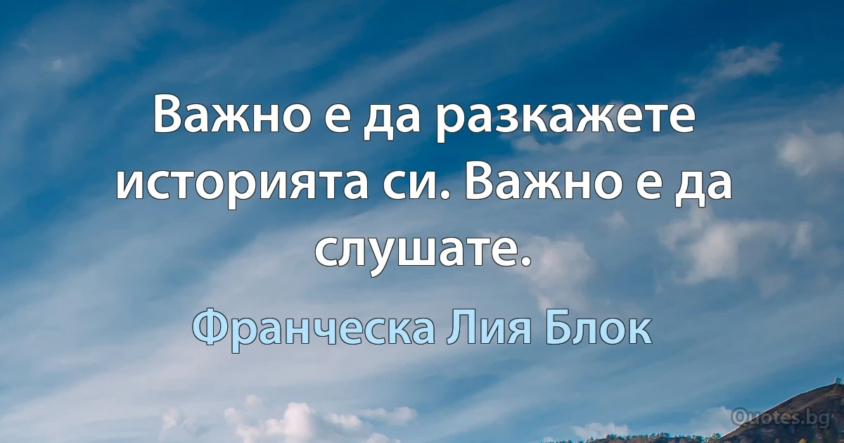 Важно е да разкажете историята си. Важно е да слушате. (Франческа Лия Блок)