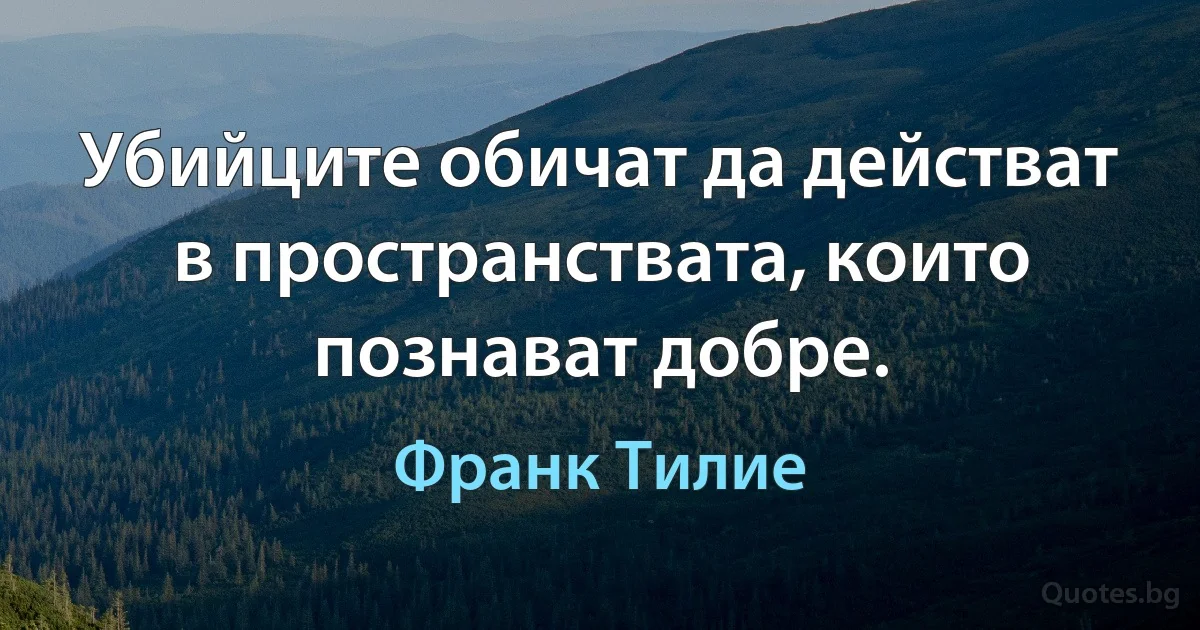 Убийците обичат да действат в пространствата, които познават добре. (Франк Тилие)