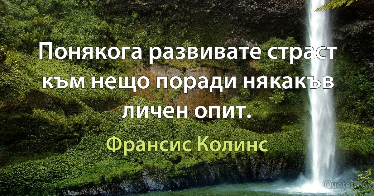 Понякога развивате страст към нещо поради някакъв личен опит. (Франсис Колинс)