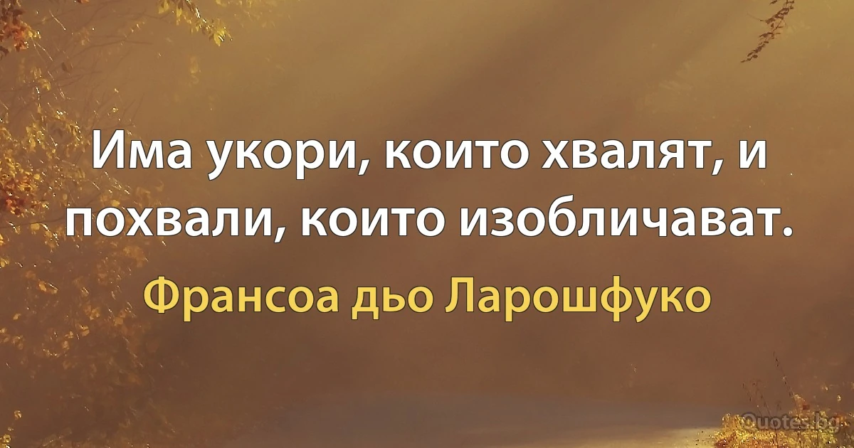 Има укори, които хвалят, и похвали, които изобличават. (Франсоа дьо Ларошфуко)