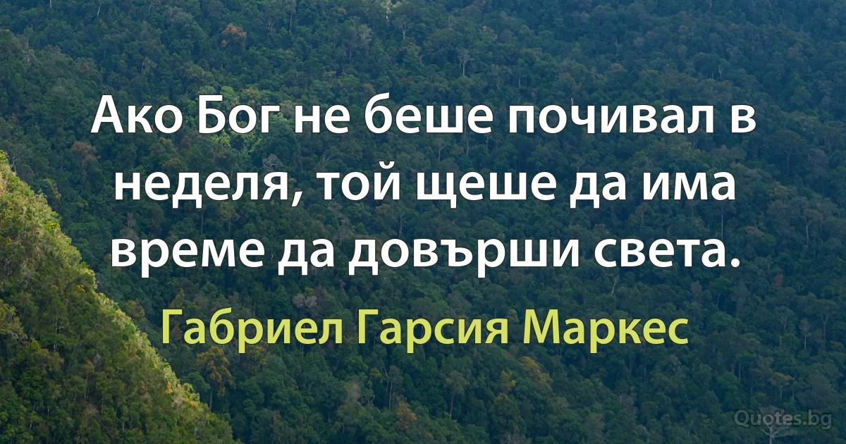 Ако Бог не беше почивал в неделя, той щеше да има време да довърши света. (Габриел Гарсия Маркес)