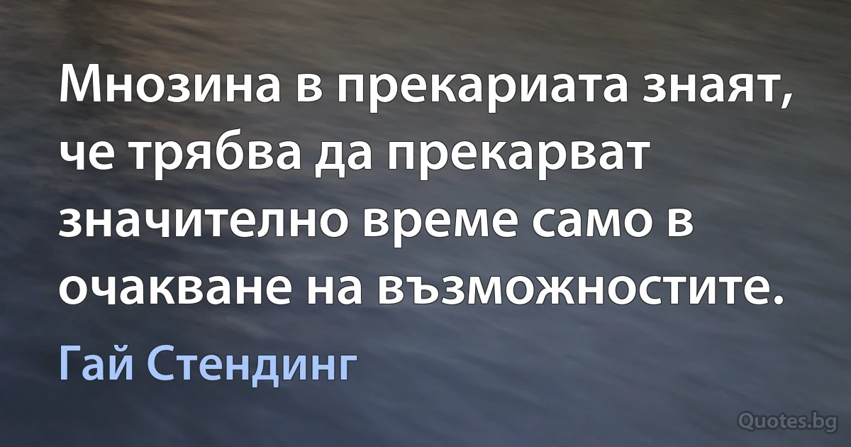 Мнозина в прекариата знаят, че трябва да прекарват значително време само в очакване на възможностите. (Гай Стендинг)