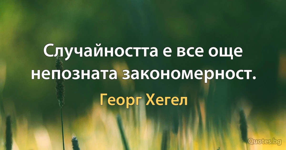 Случайността е все още непозната закономерност. (Георг Хегел)