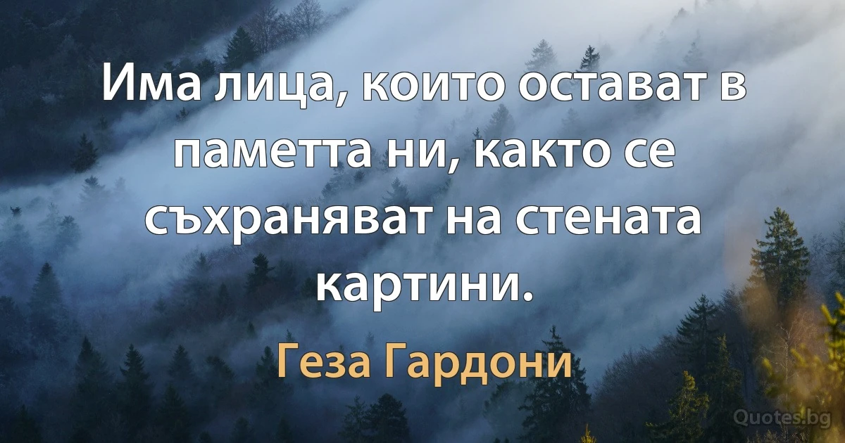 Има лица, които остават в паметта ни, както се съхраняват на стената картини. (Геза Гардони)