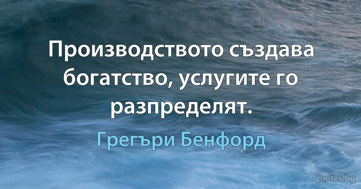 Производството създава богатство, услугите го разпределят. (Грегъри Бенфорд)