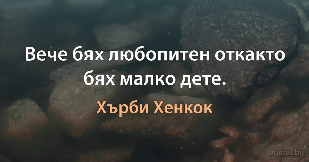 Вече бях любопитен откакто бях малко дете. (Хърби Хенкок)