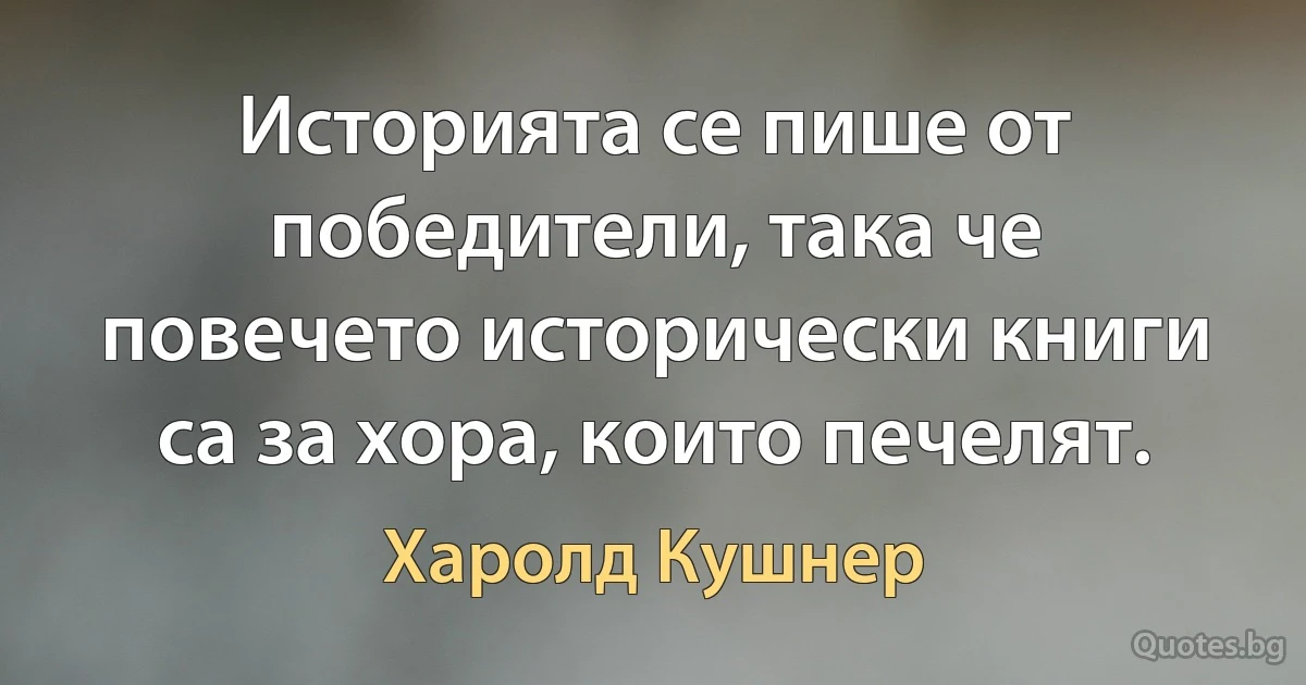 Историята се пише от победители, така че повечето исторически книги са за хора, които печелят. (Харолд Кушнер)