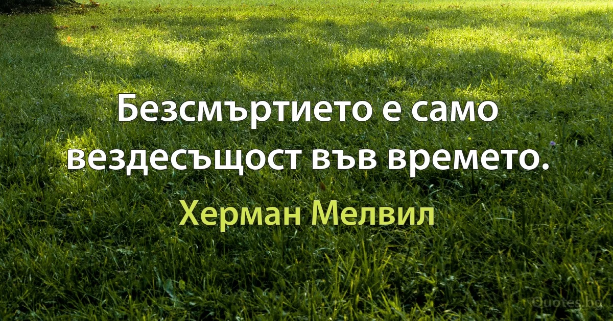 Безсмъртието е само вездесъщост във времето. (Херман Мелвил)