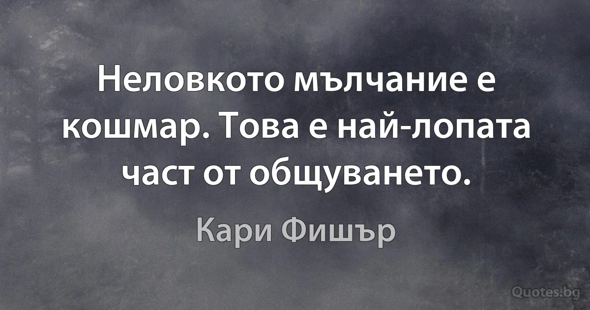 Неловкото мълчание е кошмар. Това е най-лопата част от общуването. (Кари Фишър)