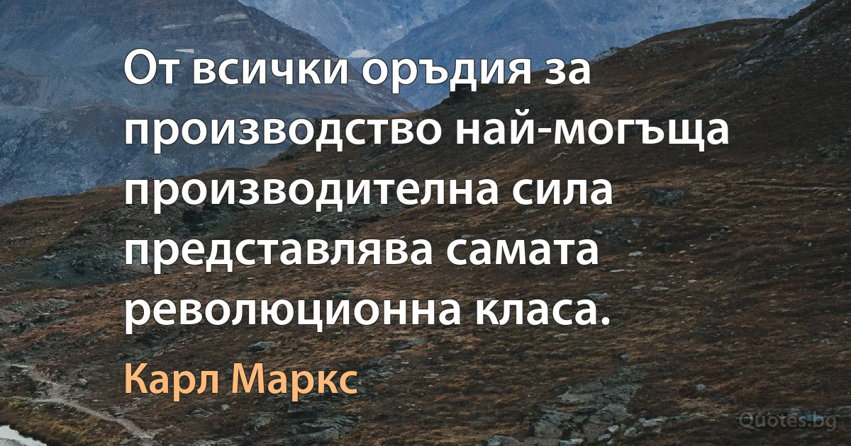 От всички оръдия за производство най-могъща производителна сила представлява самата революционна класа. (Карл Маркс)